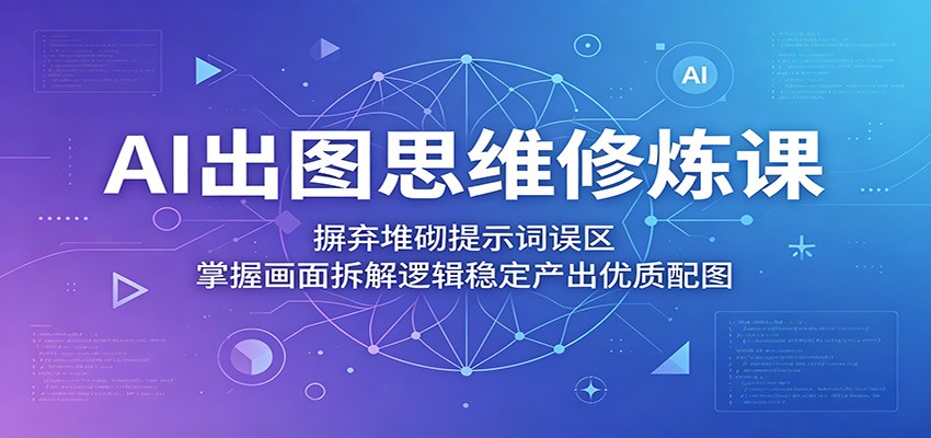 AI出图思维修炼课：摒弃堆砌提示词误区，掌握画面拆解逻辑稳定产出优质配图-LanTi云网创