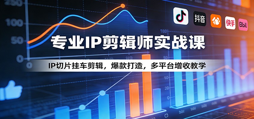 专业IP剪辑师实战课：IP切片挂车剪辑，爆款打造，多平台增收教学-LanTi云网创