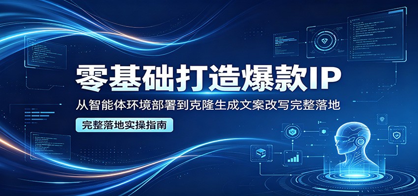 零基础打造爆款IP，从智能体环境部署到克隆生成文案改写完整落地-LanTi云网创