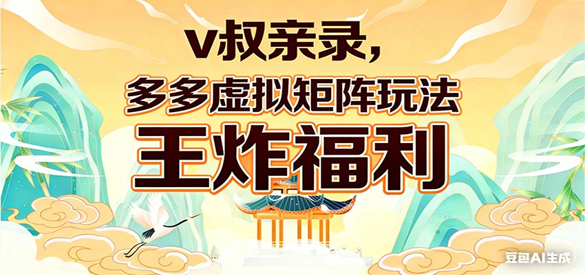 v叔亲录，多多虚拟矩阵玩法，王炸福利限时领取-LanTi云网创