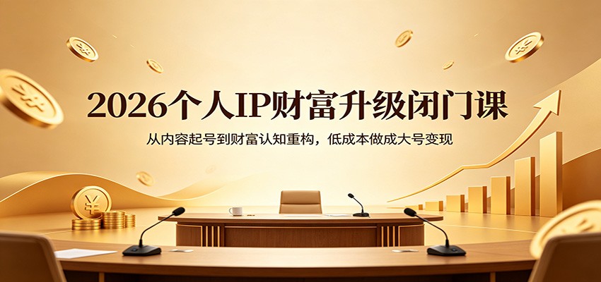2026个人IP财富升级闭门课：从内容起号到财富认知重构，低成本做成大号变现-LanTi云网创