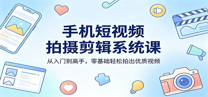 手机短视频拍摄剪辑系统课：从入门到高手，零基础轻松拍出优质视频-LanTi云网创