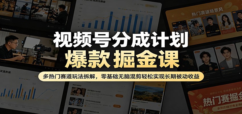 视频号分成计划爆款掘金课：多热门赛道玩法拆解，零基础无脑混剪轻松实现长期被动收益-LanTi云网创