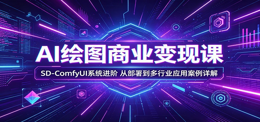 AI绘图商业变现课：SD-ComfyUI系统进阶，从部署到多行业应用案例详解-LanTi云网创