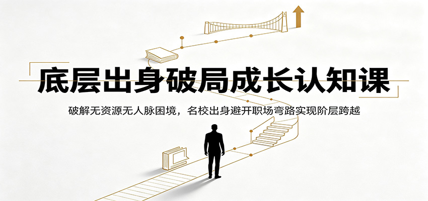 底层出身破局成长认知课：破解无资源无人脉困境，名校出身避开职场弯路实现阶层跨越-LanTi云网创