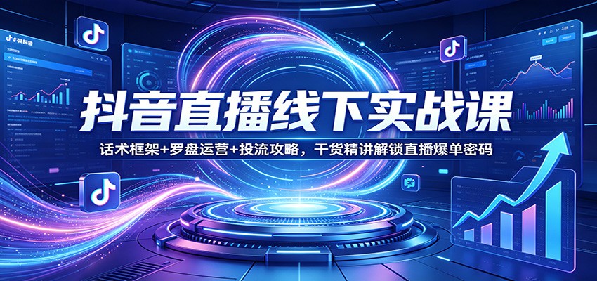 抖音直播线下实战课：话术框架+罗盘运营+投流攻略，干货精讲解锁直播爆单密码-LanTi云网创