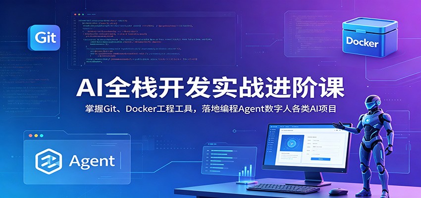 AI全栈开发实战进阶课：掌握Git、Docker工程工具，落地编程Agent数字人各类AI项目-LanTi云网创