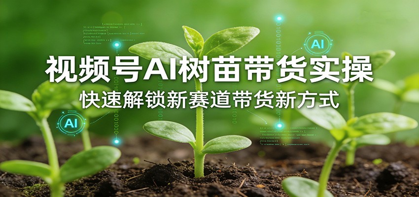 视频号AI树苗带货实操，快速解锁新赛道带货新方式-LanTi云网创