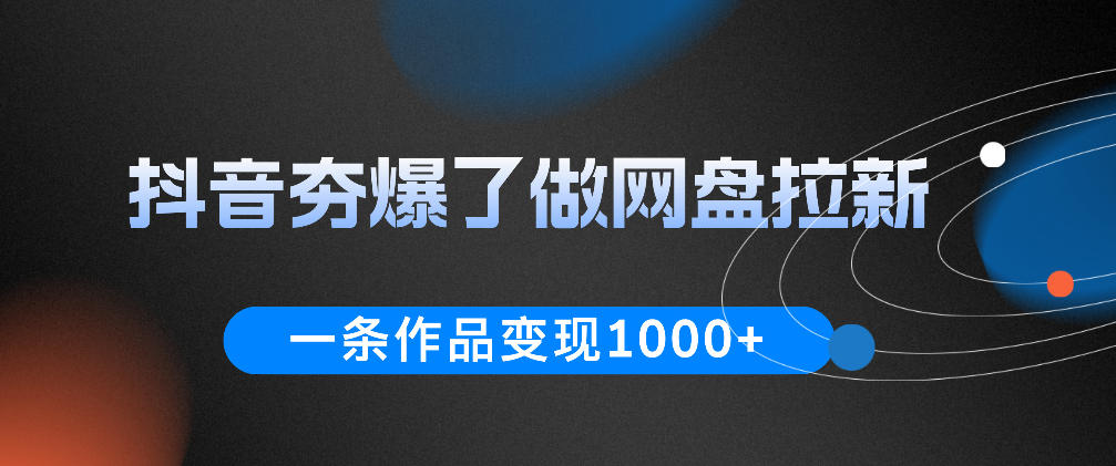 抖音夯爆了做网盘拉新，一条作品轻松10W+流量，变现1k+，看完即可上手操作-LanTi云网创