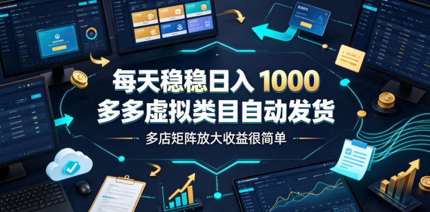 每天稳稳日入1000,多多虚拟类目自动发货,多店矩阵放大收益很简单【揭秘】-LanTi云网创