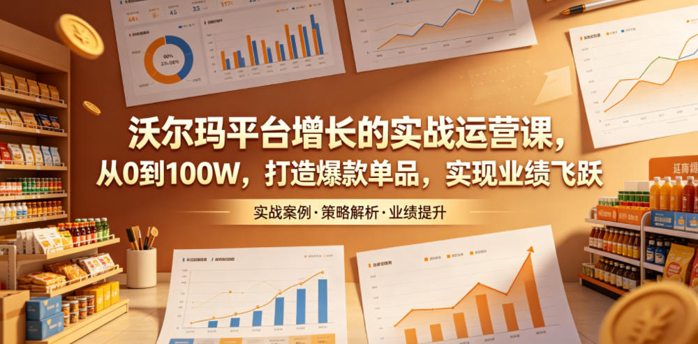 沃尔玛平台增长的实战运营课，从0到100W，打造爆款单品，实现业绩飞跃-LanTi云网创