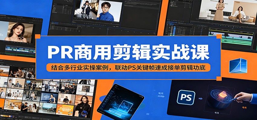 PR商用剪辑实战课：结合多行业实操案例，联动PS关键帧速成接单剪辑功底-LanTi云网创
