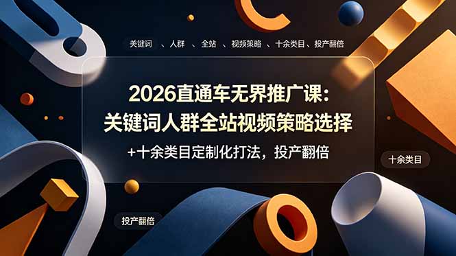 2026直通车无界推广课：关键词人群全站视频策略选择+十余类目定制化打法，投产翻倍-LanTi云网创