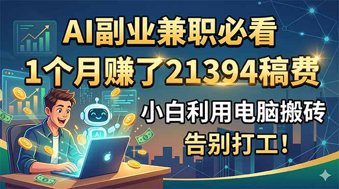 AI副业兼职必看，1个月赚了21394稿费，小白利用电脑搬砖，告别打工！-LanTi云网创