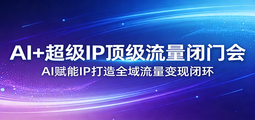 AI+超级IP顶级流量闭门会：AI赋能IP打造全域流量变现闭环-LanTi云网创