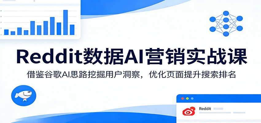 Reddit数据AI营销实战课：借鉴谷歌AI思路挖掘用户洞察，优化页面提升搜索排名-LanTi云网创