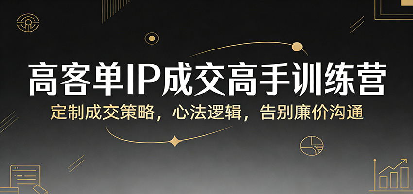 高客单IP成交高手训练营：定制成交策略，心法逻辑，告别廉价沟通-LanTi云网创