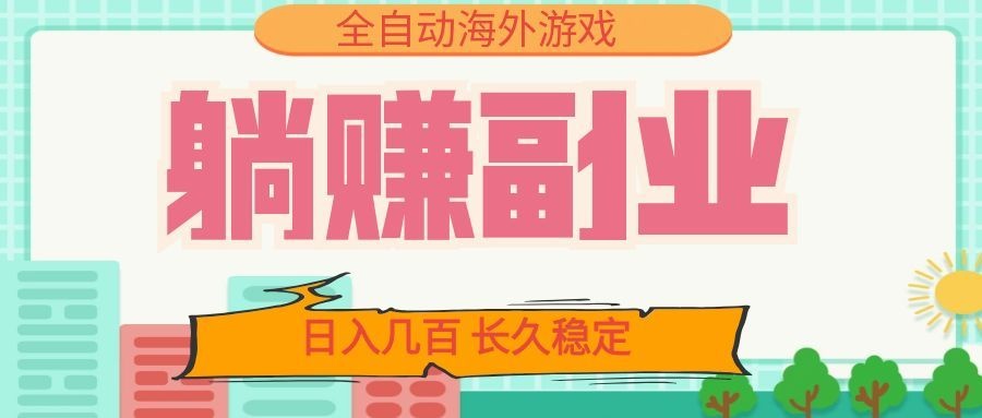 全自动海外游戏躺赚副业：日入几百，长久稳定，小白可操作！-LanTi云网创