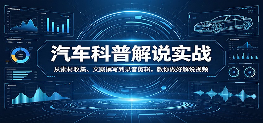 汽车科普解说实战:从素材收集、文案撰写到录音剪辑,教你做好解说视频-LanTi云网创