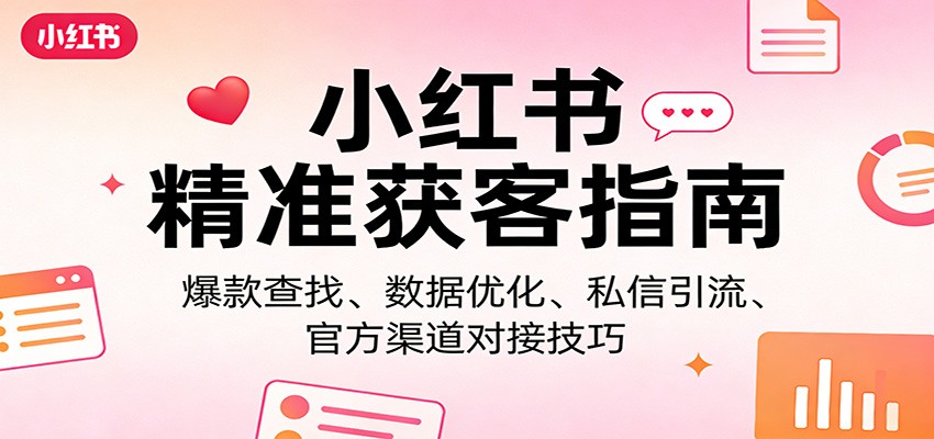 小红书精准获客指南：爆款查找、数据优化、私信引流、官方渠道对接技巧-LanTi云网创