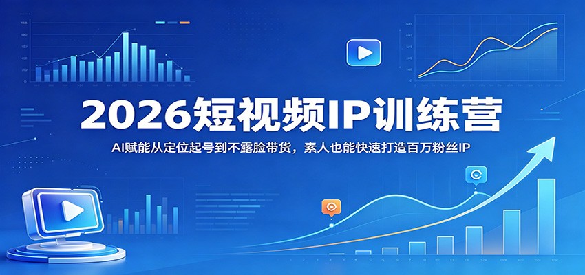 2026短视频IP训练营：AI赋能从定位起号到不露脸带货，素人也能快速打造百万粉丝IP-LanTi云网创