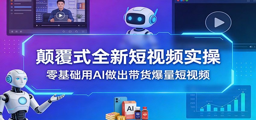 颠覆式全新短视频实操，零基础用AI做出带货爆量短视频-LanTi云网创
