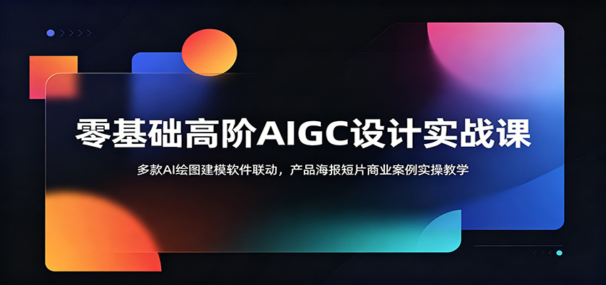 零基础高阶AIGC设计实战课：多款AI绘图建模软件联动，产品海报短片商业案例实操教学-LanTi云网创