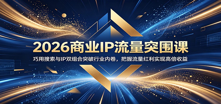 2026商业IP流量突围课：巧用搜索与IP双组合突破行业内卷，把握流量红利实现高倍收益-LanTi云网创