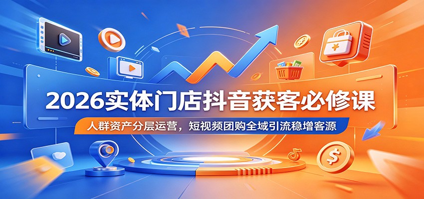 2026实体门店抖音获客必修课：人群资产分层运营，短视频团购全域引流稳增客源-LanTi云网创