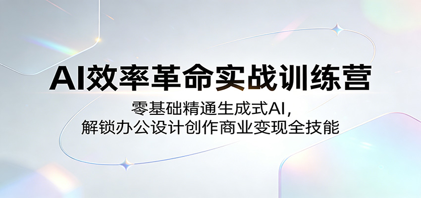 AI效率革命实战训练营：零基础精通生成式AI，解锁办公设计创作商业变现全技能-LanTi云网创