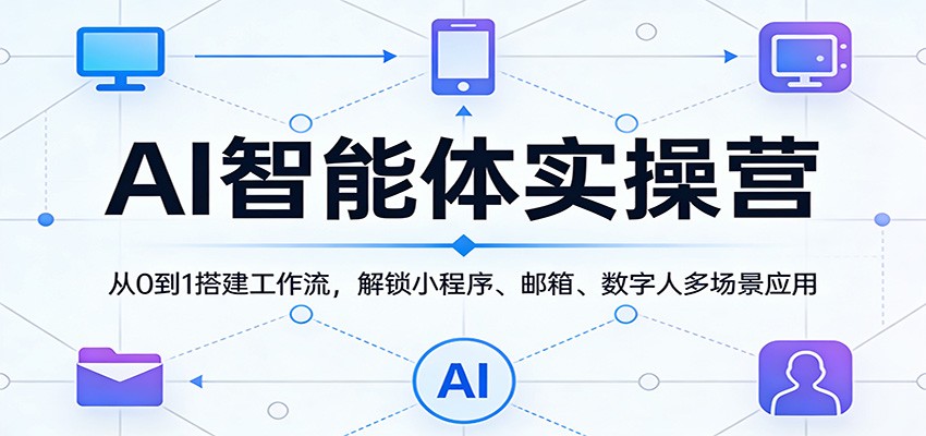 AI智能体实操营：从0到1搭建工作流，解锁小程序、邮箱、数字人多场景应用-LanTi云网创