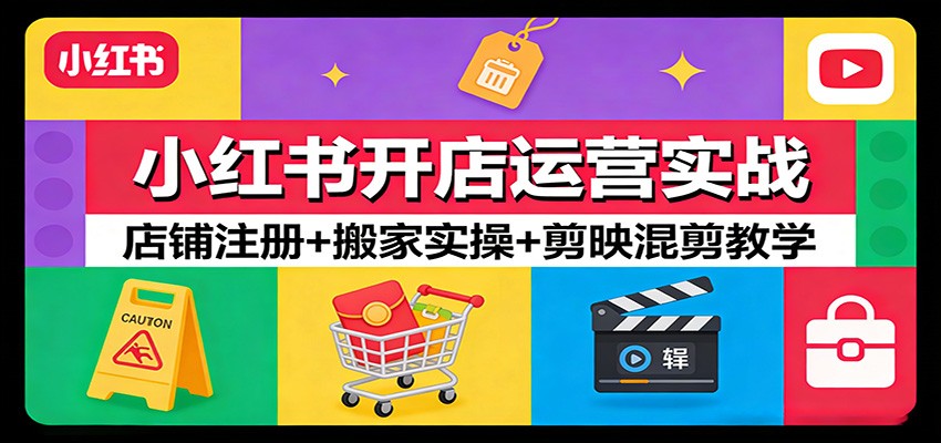 小红书开店运营实战：店铺注册+搬家实操+剪映混剪教学-LanTi云网创