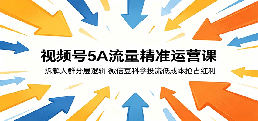 视频号5A流量精准运营课：拆解人群分层逻辑，微信豆科学投流低成本抢占红利-LanTi云网创