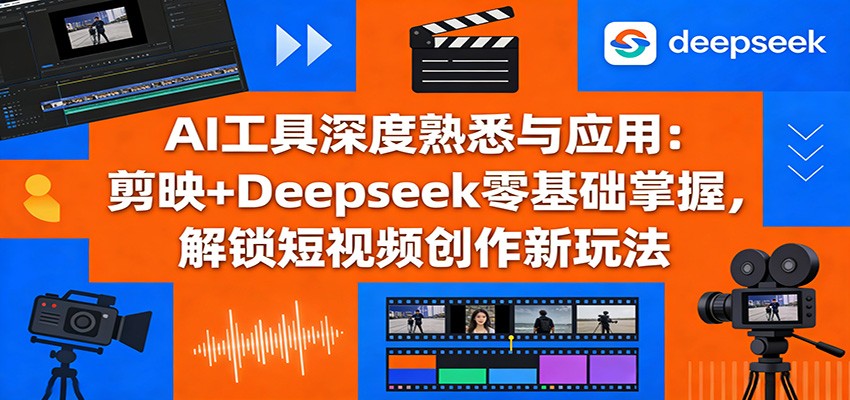 AI工具深度熟悉与应用：剪映+Deepseek零基础掌握，解锁短视频创作新玩法-LanTi云网创