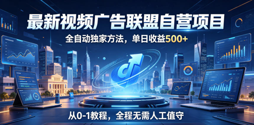 最新视频广告联盟自营项目，全自动独家方法，单日收益500+，从0-1教程，全程无需人工值守【揭秘】-LanTi云网创
