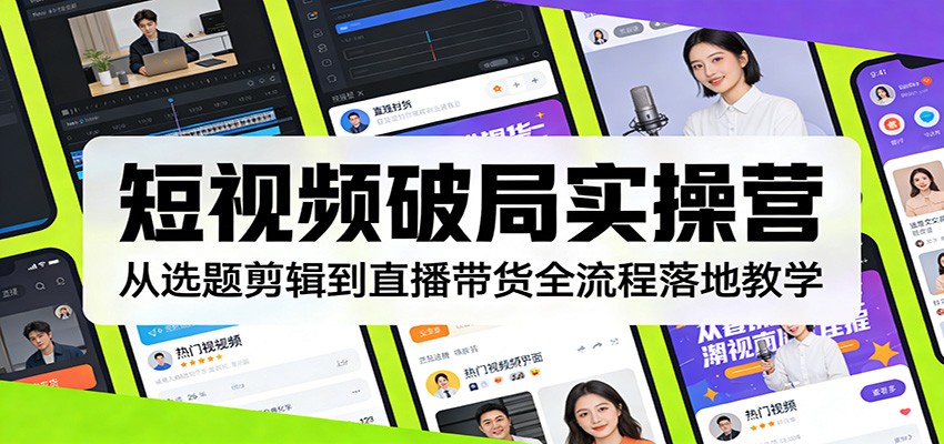 短视频破局实操营：从选题剪辑到直播带货全流程落地教学-LanTi云网创