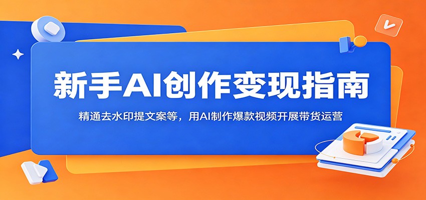 新手AI创作变现指南：精通去水印提文案等，用AI制作爆款视频开展带货运营-LanTi云网创
