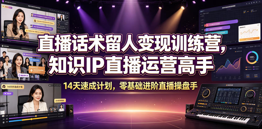 直播话术留人变现训练营，知识IP直播运营高手，14天速成计划，零基础进阶直播操盘手-LanTi云网创
