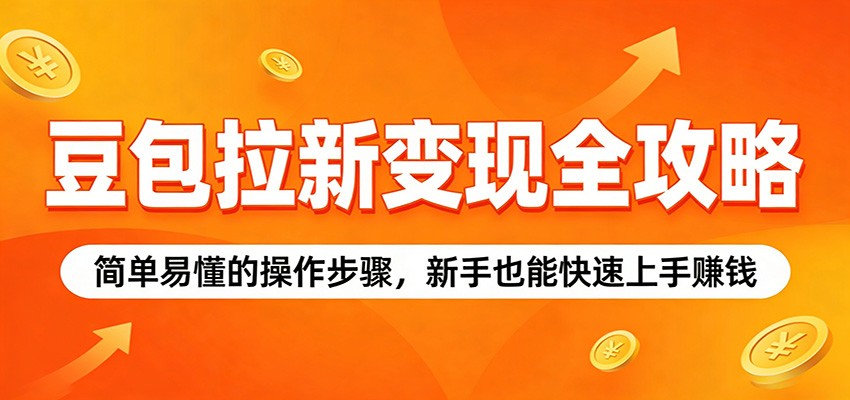 豆包拉新变现全攻略：简单易懂的操作步骤，新手也能快速上手赚钱-LanTi云网创