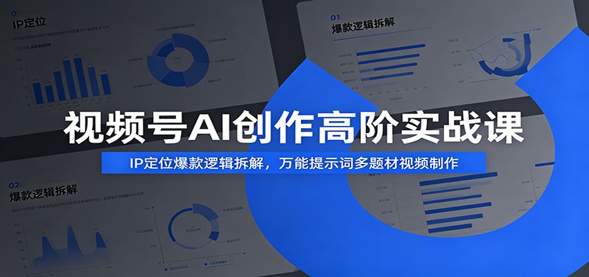 视频号AI创作高阶实战课：IP定位爆款逻辑拆解，万能提示词多题材视频制作-LanTi云网创