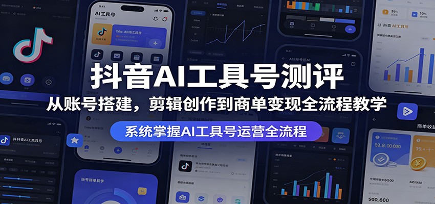 抖音AI工具号测评：从账号搭建，剪辑创作到商单变现全流程教学-LanTi云网创