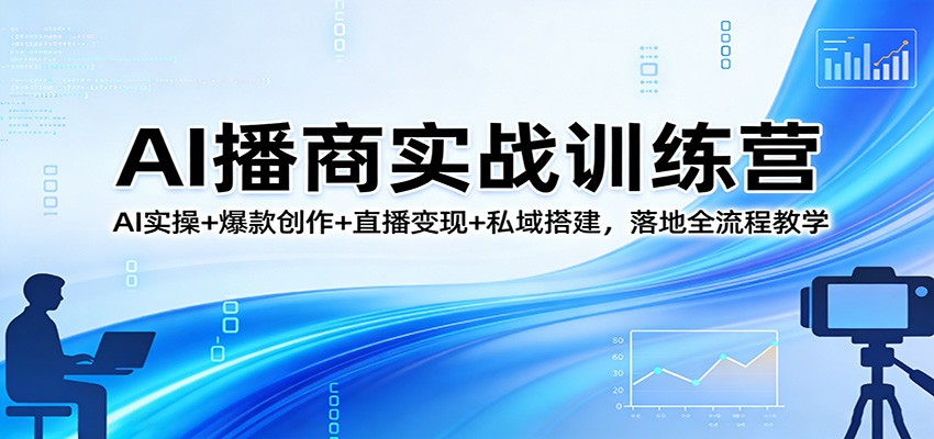 AI播商实战训练营：AI实操+爆款创作+直播变现+私域搭建，落地全流程教学-LanTi云网创