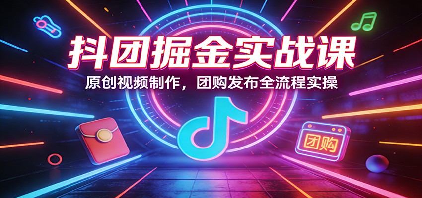 抖团掘金实战课：原创视频制作，团购发布全流程实操-LanTi云网创