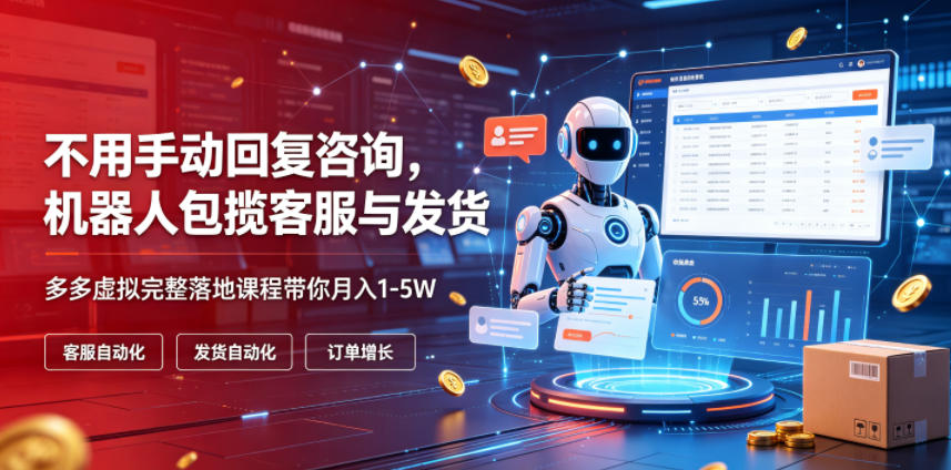 不用手动回复咨询，机器人包揽客服与发货，多多虚拟完整落地课程带你月入1-5W【揭秘】-LanTi云网创