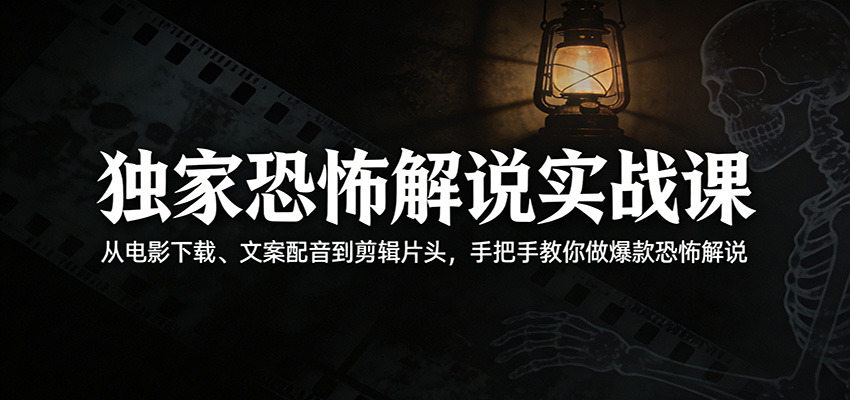 独家恐怖解说实战课：从电影下载、文案配音到剪辑片头，手把手教你做爆款恐怖解说-LanTi云网创
