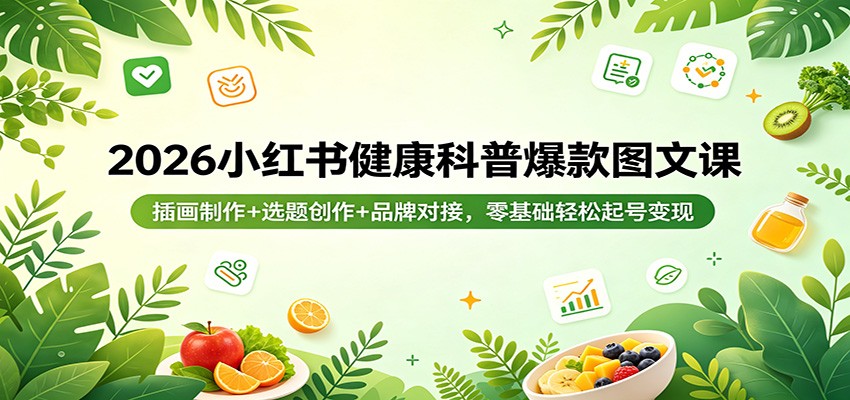 2026小红书健康科普爆款图文课：插画制作+选题创作+品牌对接，零基础轻松起号变现-LanTi云网创