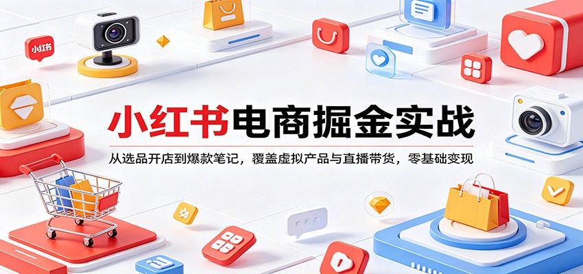 小红书电商掘金实战：从选品开店到爆款笔记，覆盖虚拟产品与直播带货，零基础变现-LanTi云网创