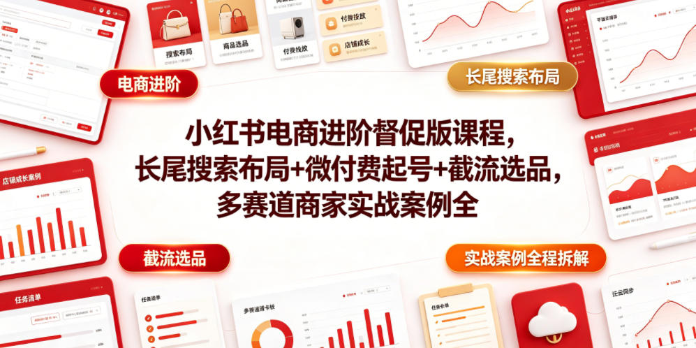 小红书电商进阶督促版课程，长尾搜索布局+微付费起号+截流选品，多赛道商家实战案例全程拆解-LanTi云网创