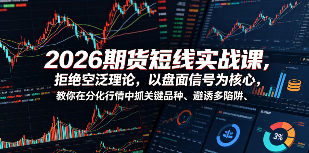 2026期货短线实战课，拒绝空泛理论，以盘面信号为核心，教你在分化行情中抓关键品种、避诱多陷阱(更新)-LanTi云网创