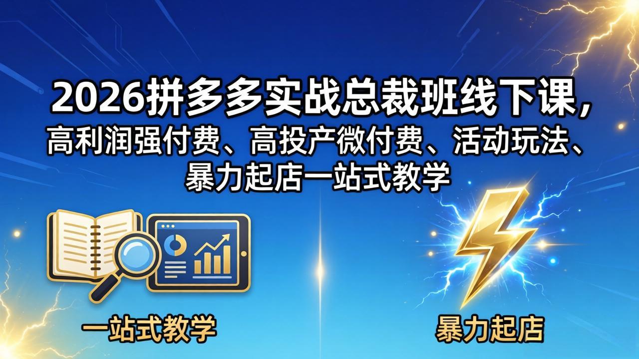 2026拼多多实战总裁班线下课，高利润强付费、高投产微付费、活动玩法、暴力起店一站式教学-LanTi云网创